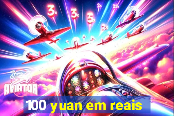 100 yuan em reais